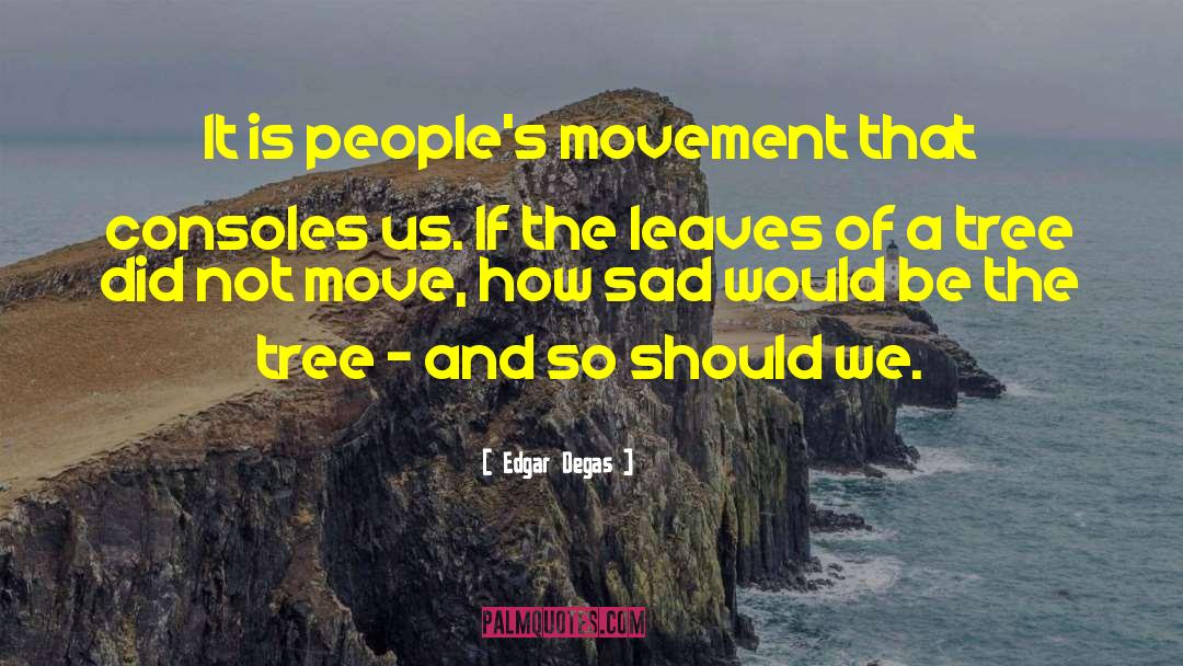 Edgar Degas Quotes: It is people's movement that