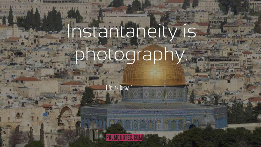 Edgar Degas Quotes: Instantaneity is photography.