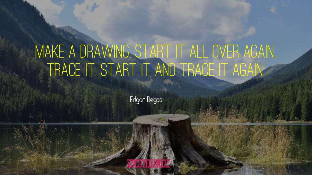 Edgar Degas Quotes: Make a drawing. Start it