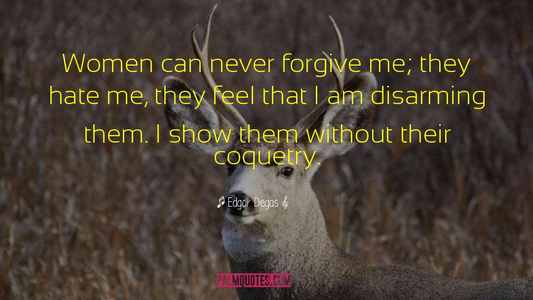 Edgar Degas Quotes: Women can never forgive me;