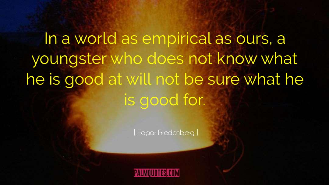 Edgar Friedenberg Quotes: In a world as empirical