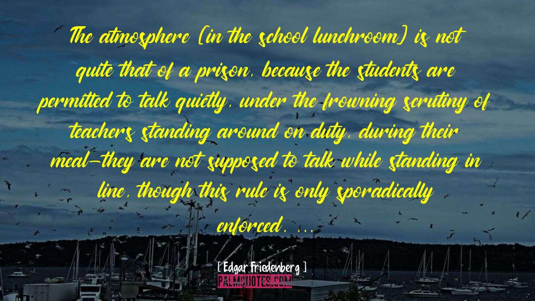 Edgar Friedenberg Quotes: The atmosphere [in the school