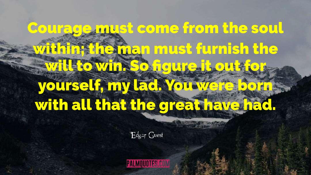 Edgar Guest Quotes: Courage must come from the