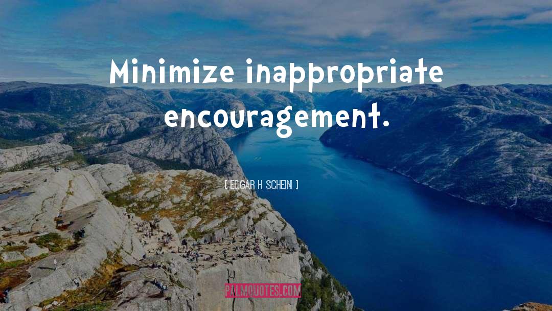 Edgar H Schein Quotes: Minimize inappropriate encouragement.