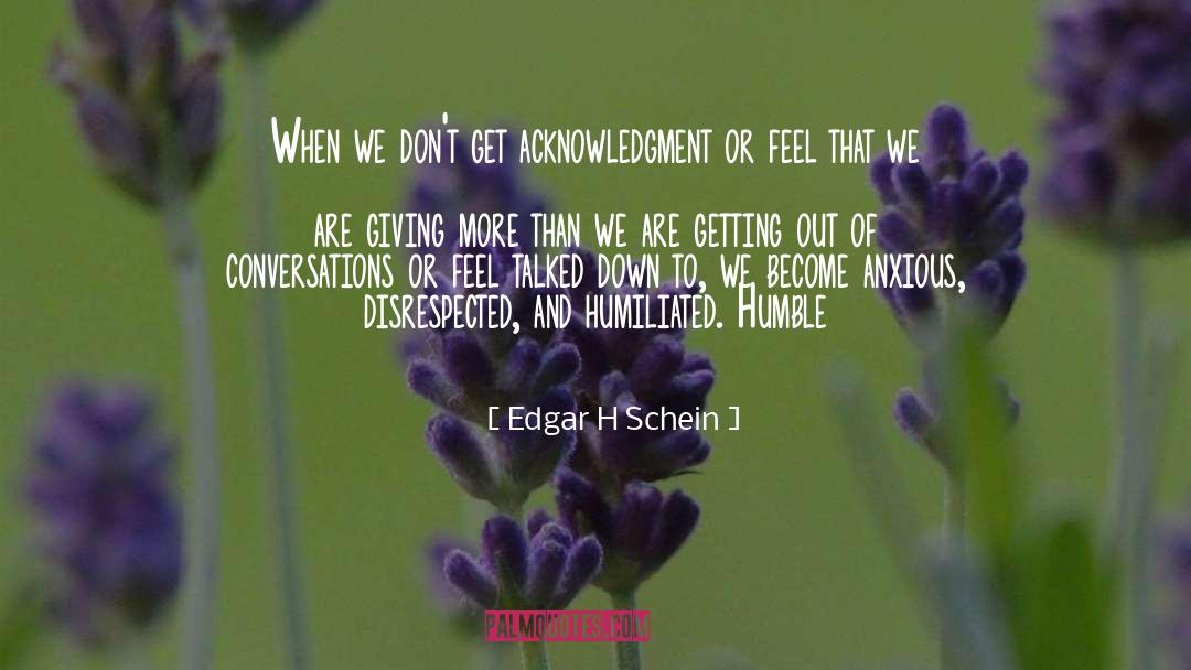 Edgar H Schein Quotes: When we don't get acknowledgment