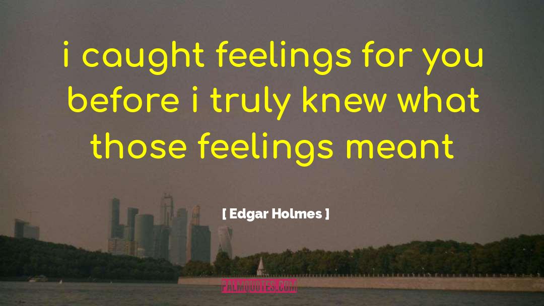 Edgar Holmes Quotes: i caught feelings for you