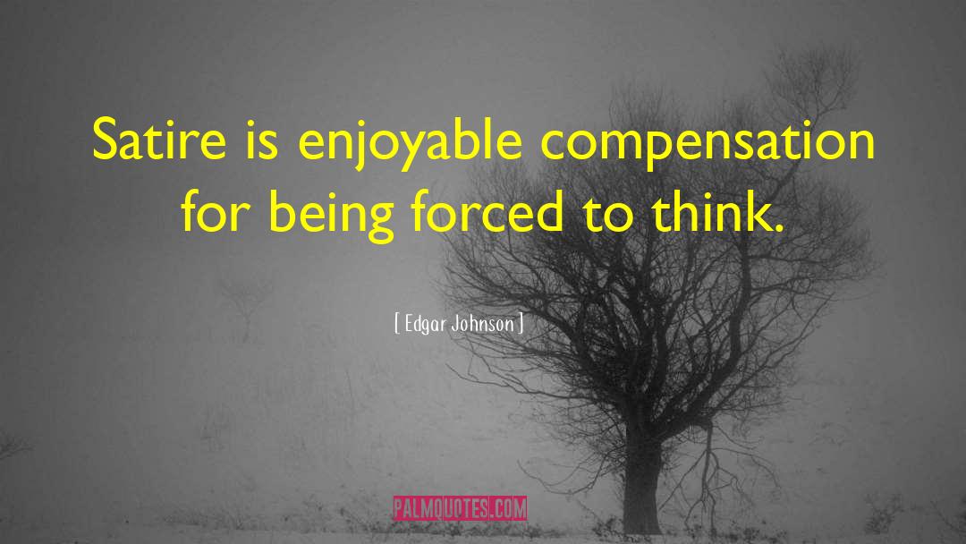 Edgar Johnson Quotes: Satire is enjoyable compensation for