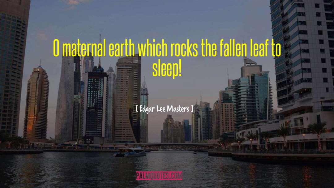 Edgar Lee Masters Quotes: O maternal earth which rocks