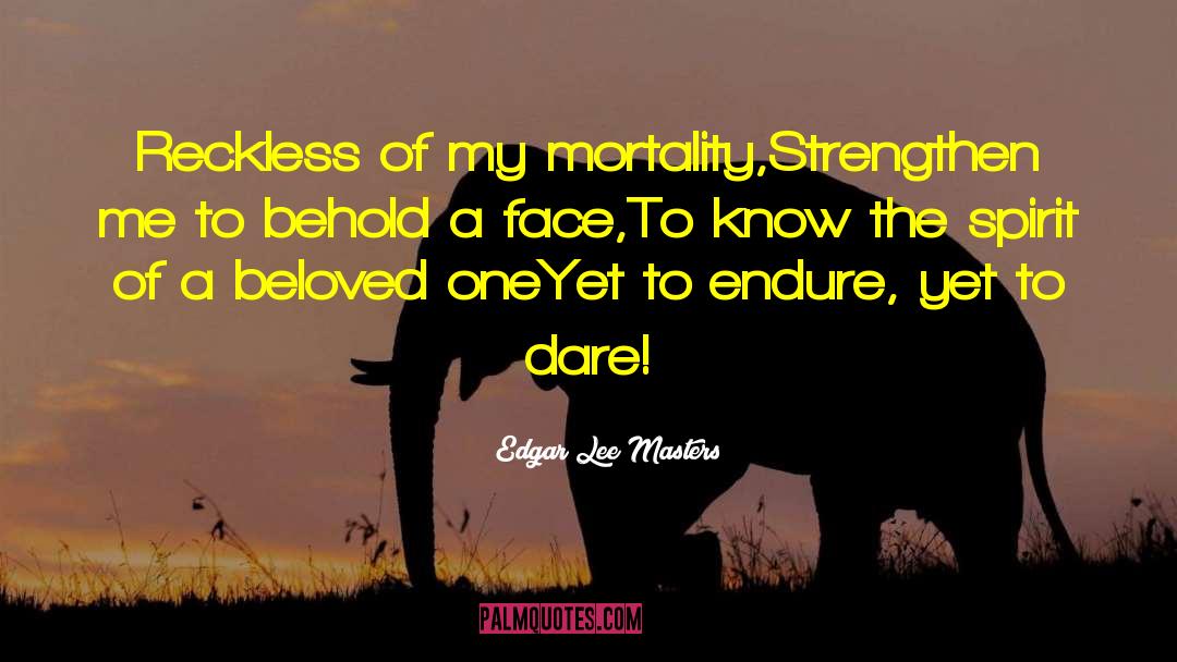 Edgar Lee Masters Quotes: Reckless of my mortality,<br>Strengthen me