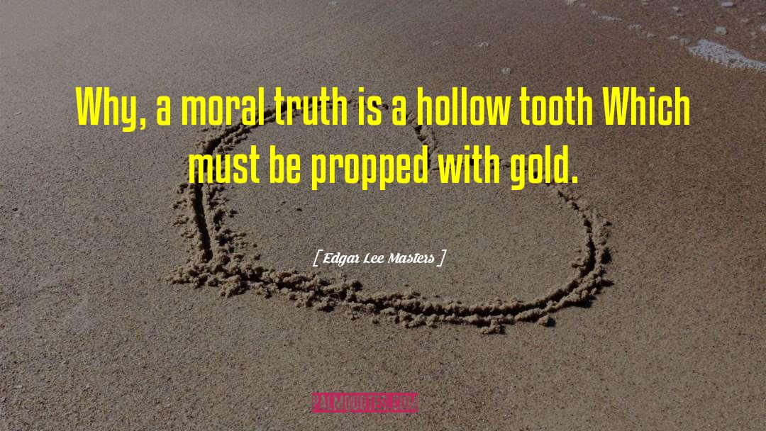 Edgar Lee Masters Quotes: Why, a moral truth is