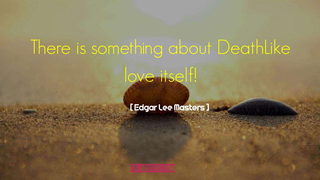 Edgar Lee Masters Quotes: There is something about Death<br>Like