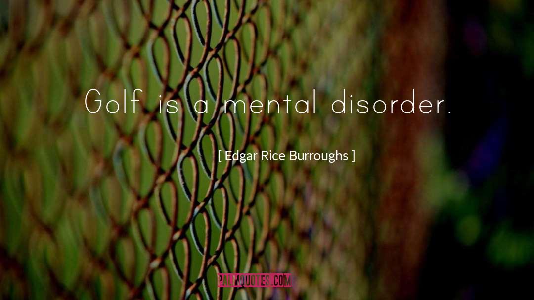 Edgar Rice Burroughs Quotes: Golf is a mental disorder.