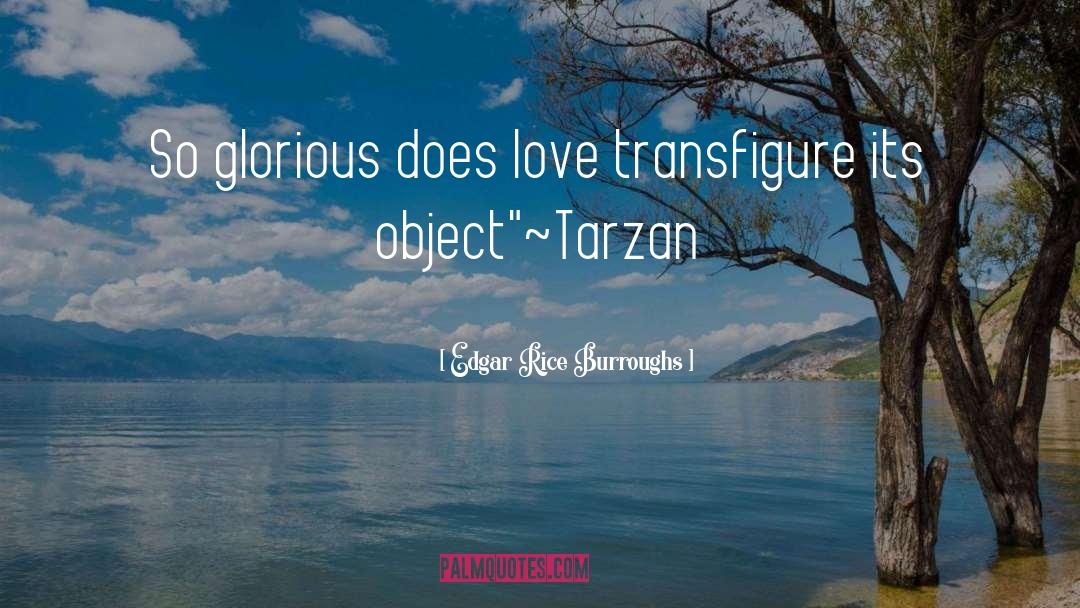 Edgar Rice Burroughs Quotes: So glorious does love transfigure