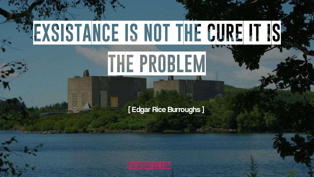 Edgar Rice Burroughs Quotes: Exsistance is not the cure