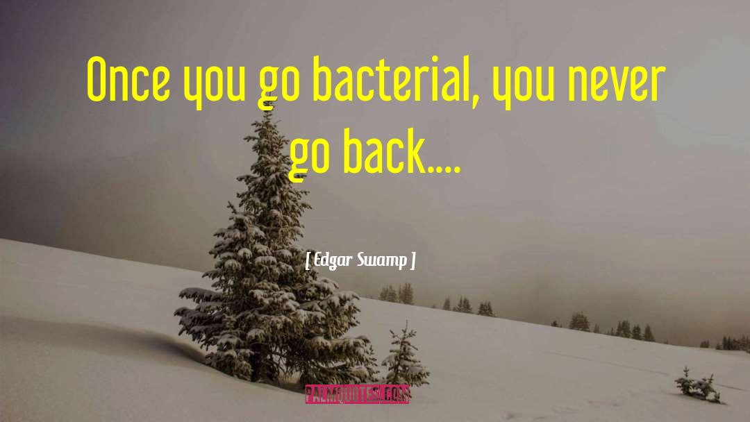 Edgar Swamp Quotes: Once you go bacterial, you