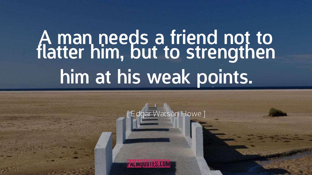 Edgar Watson Howe Quotes: A man needs a friend