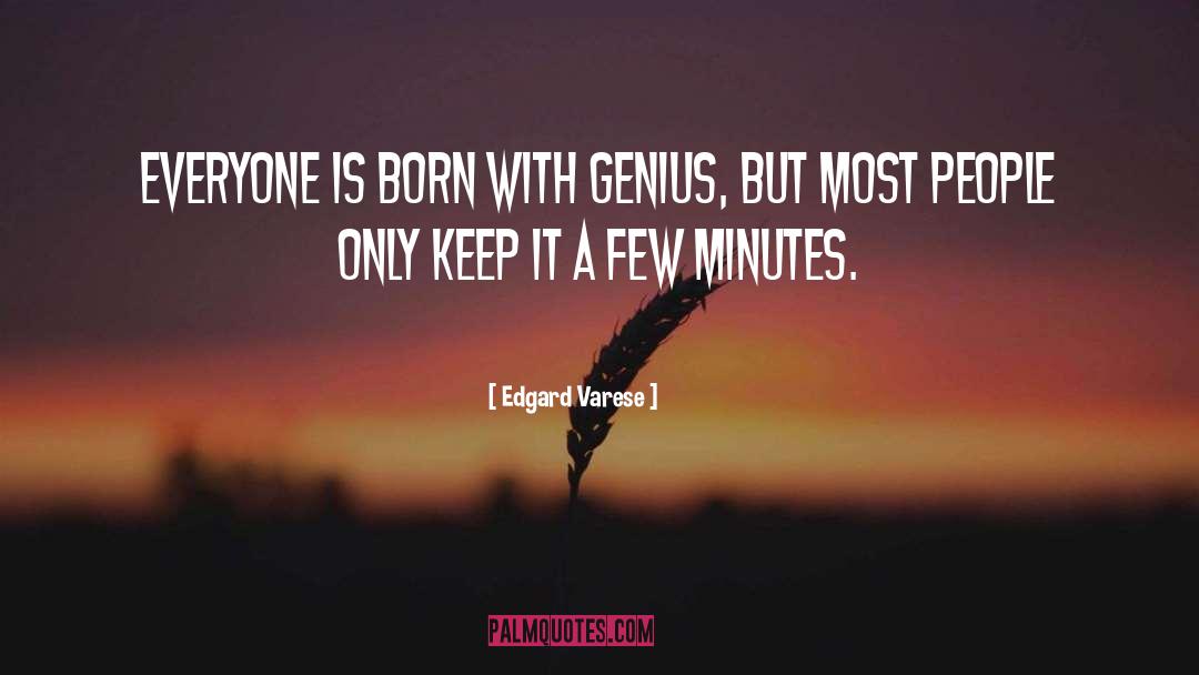 Edgard Varese Quotes: Everyone is born with genius,