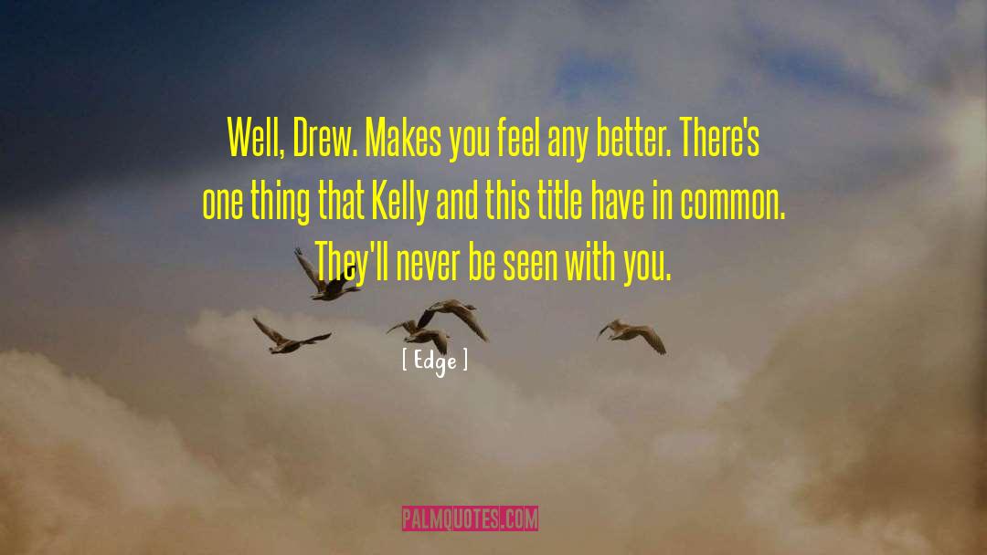 Edge Quotes: Well, Drew. Makes you feel