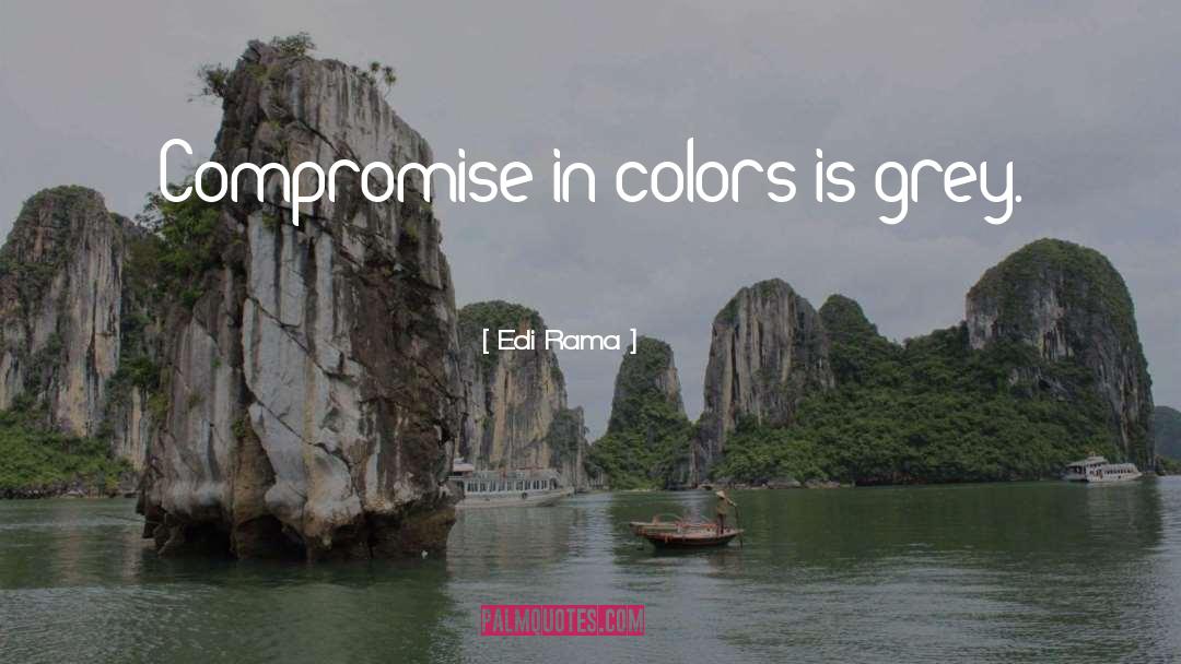 Edi Rama Quotes: Compromise in colors is grey.