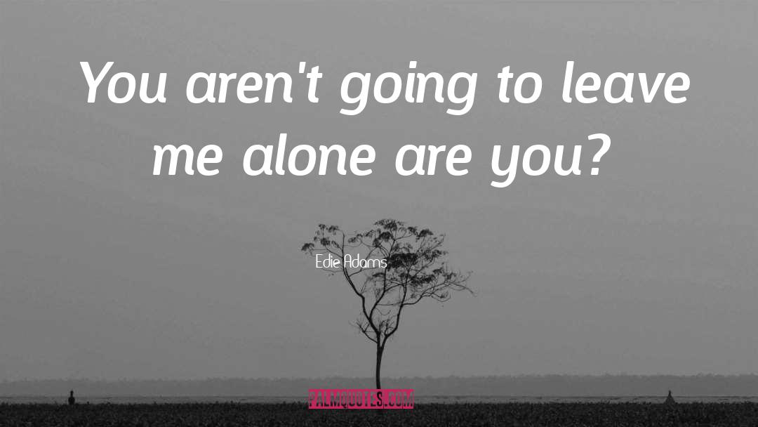 Edie Adams Quotes: You aren't going to leave