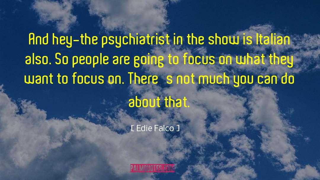 Edie Falco Quotes: And hey-the psychiatrist in the