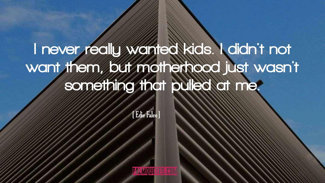 Edie Falco Quotes: I never really wanted kids.