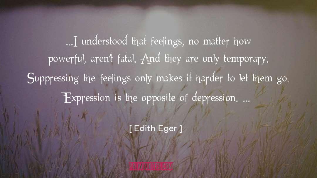Edith Eger Quotes: ...I understood that feelings, no