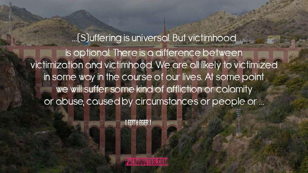 Edith Eger Quotes: ...(S)uffering is universal. But victimhood