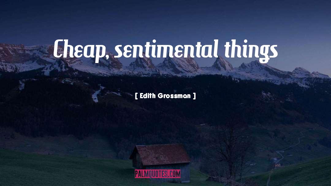 Edith Grossman Quotes: Cheap, sentimental things