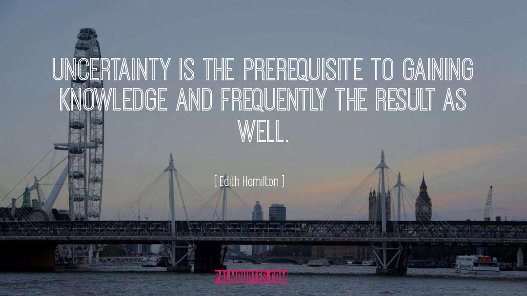 Edith Hamilton Quotes: Uncertainty is the prerequisite to