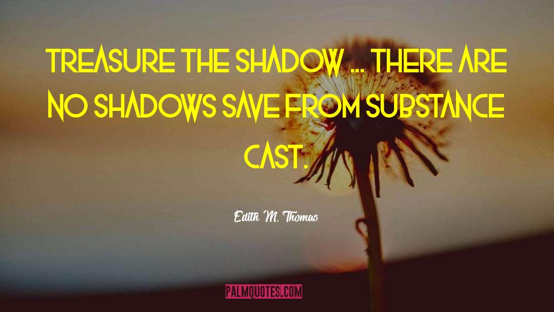 Edith M. Thomas Quotes: Treasure the shadow ... There