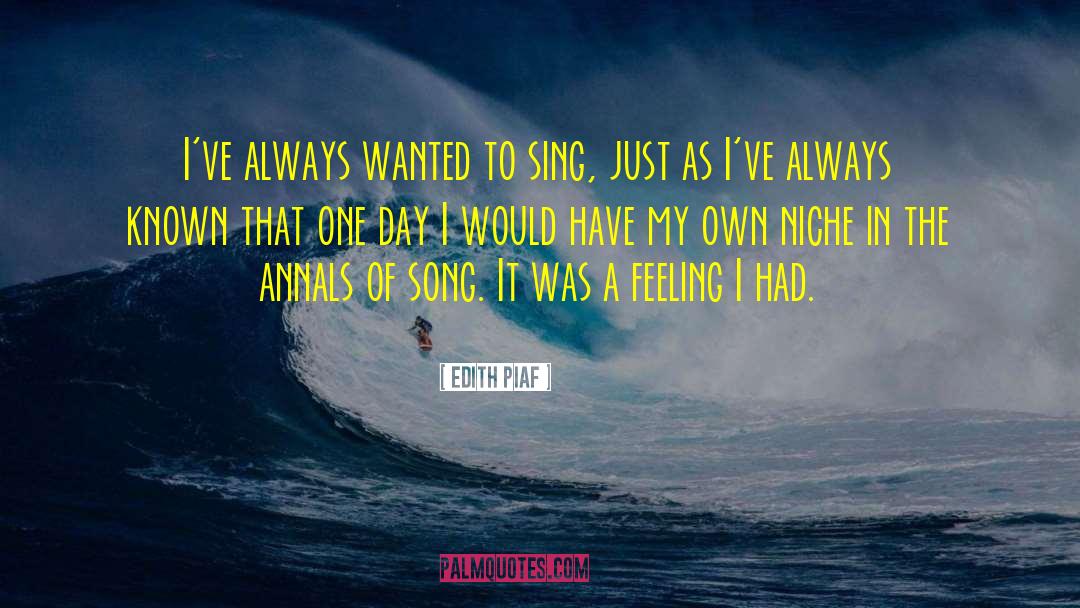 Edith Piaf Quotes: I've always wanted to sing,