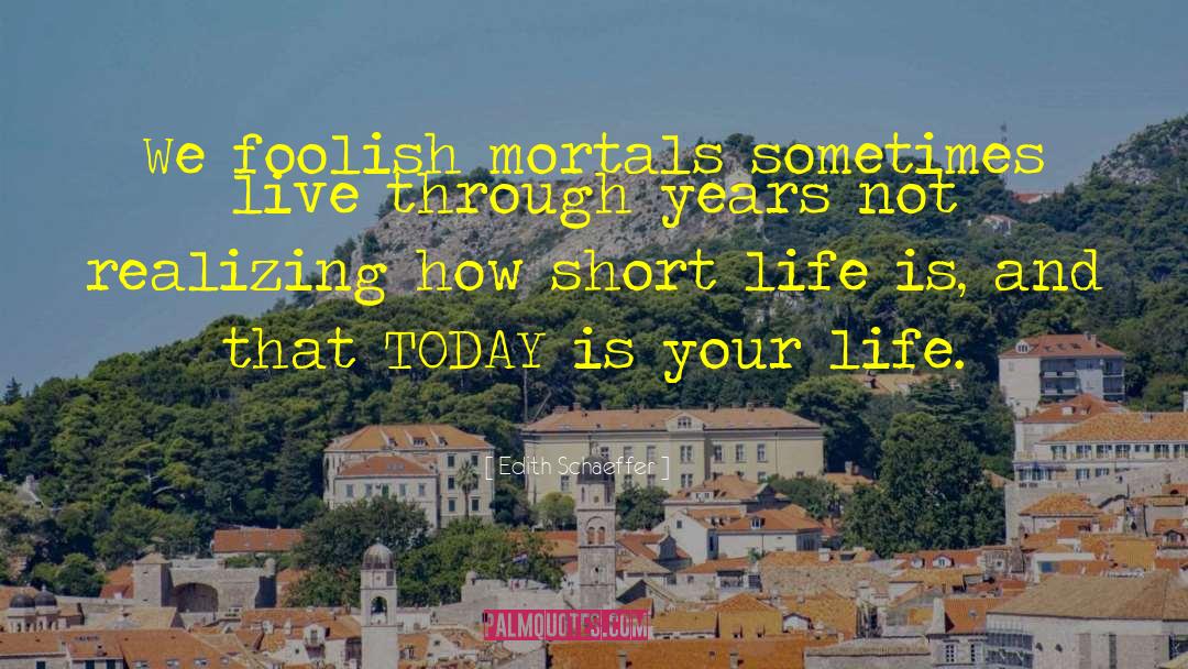 Edith Schaeffer Quotes: We foolish mortals sometimes live