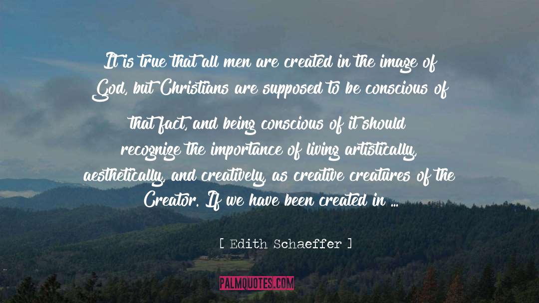 Edith Schaeffer Quotes: It is true that all