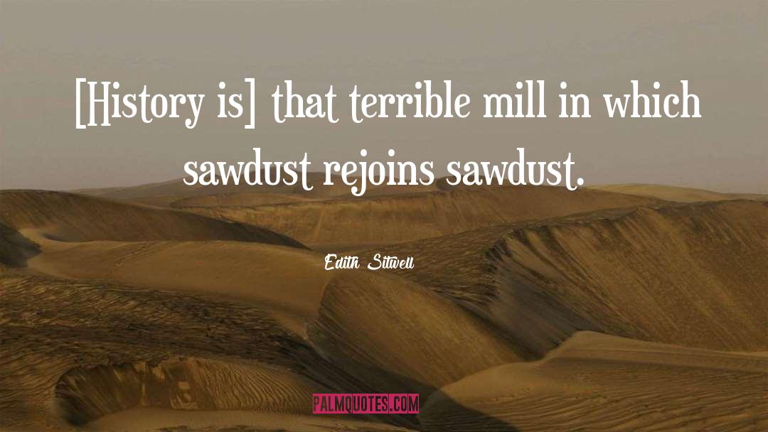 Edith Sitwell Quotes: [History is] that terrible mill