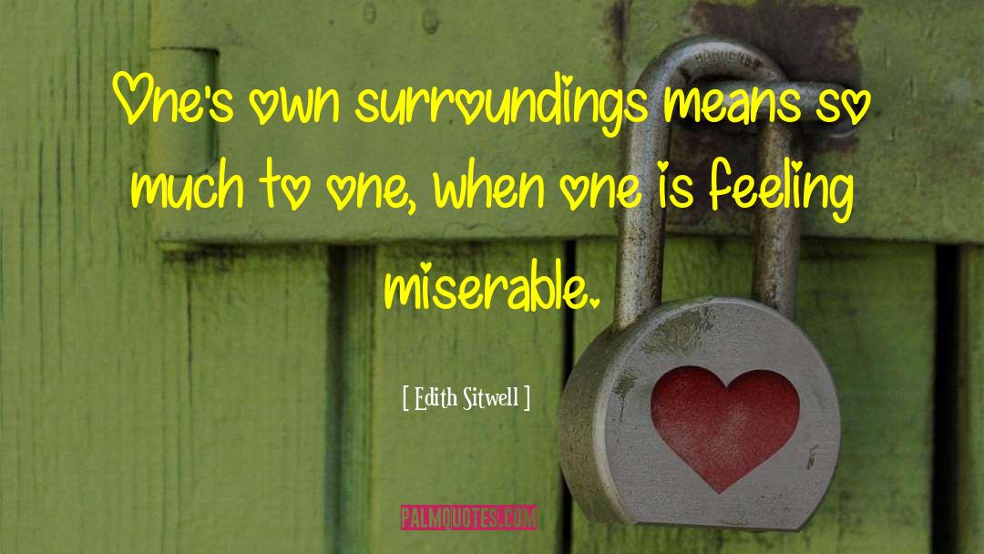 Edith Sitwell Quotes: One's own surroundings means so