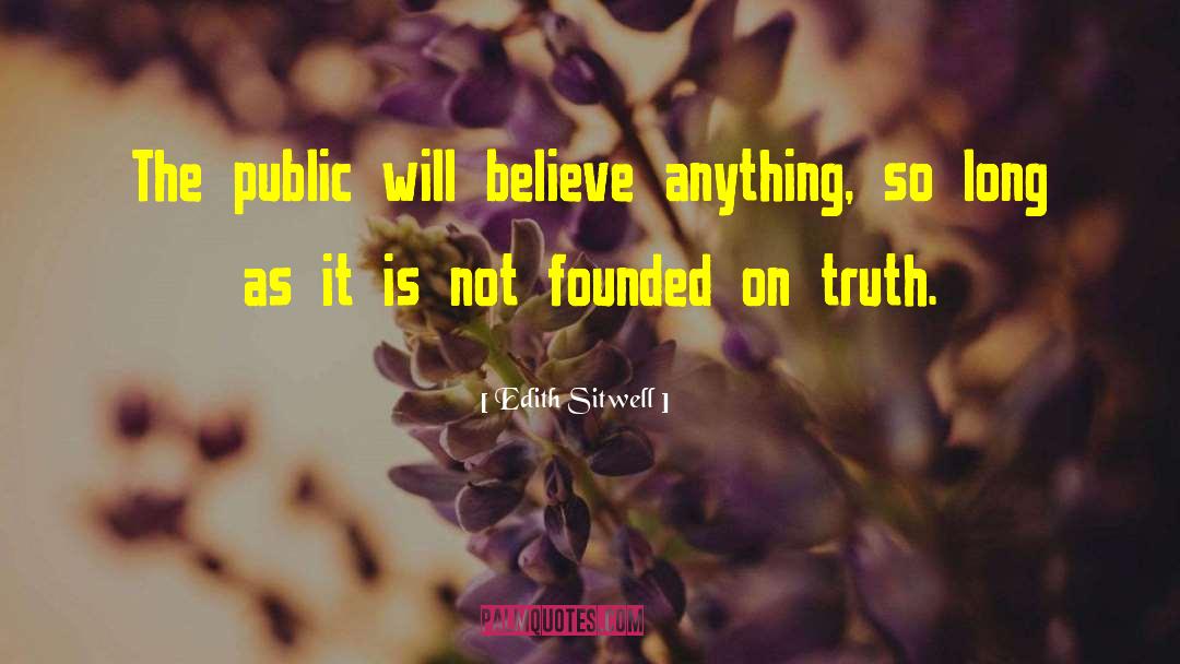 Edith Sitwell Quotes: The public will believe anything,