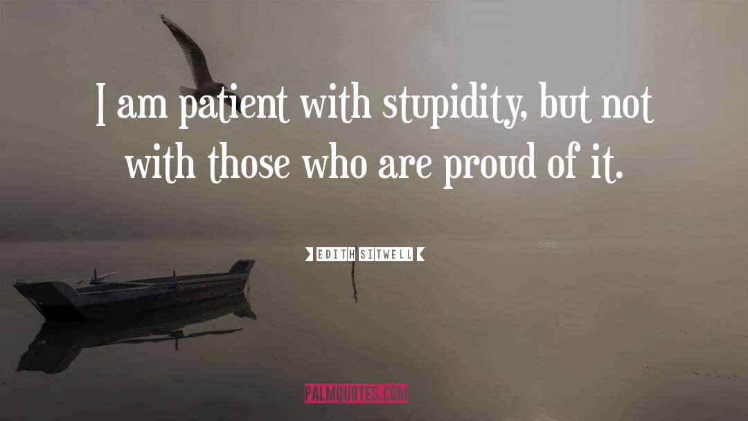 Edith Sitwell Quotes: I am patient with stupidity,