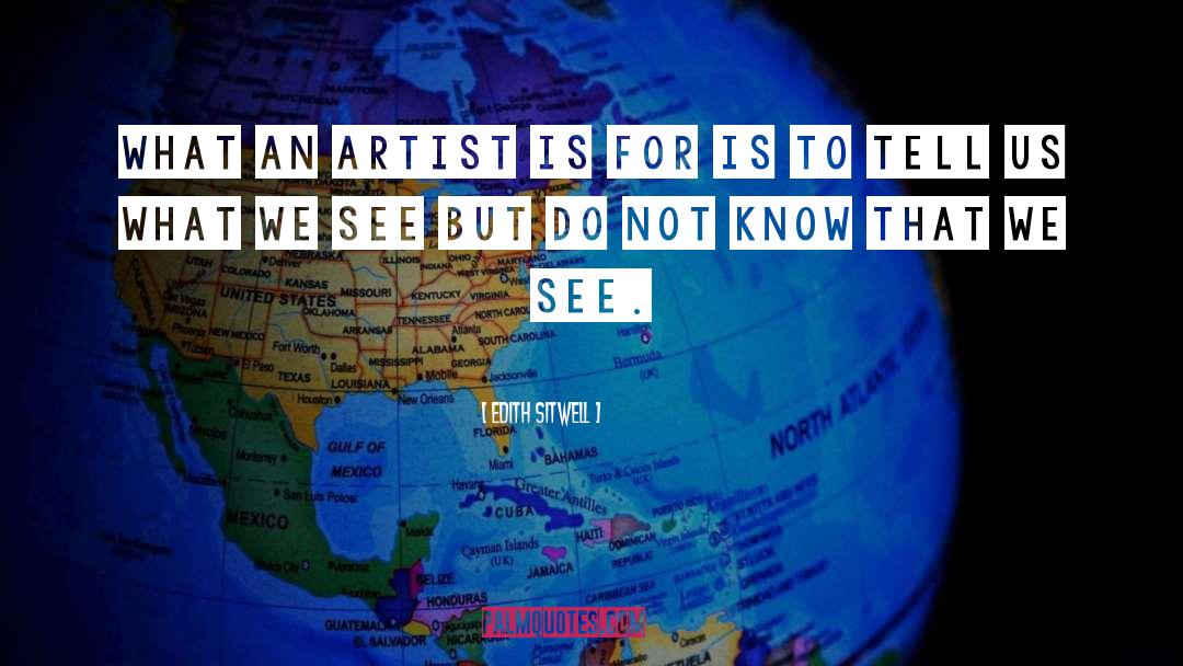 Edith Sitwell Quotes: What an artist is for