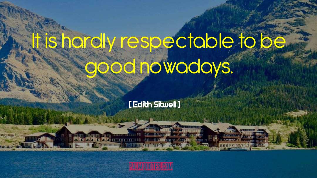 Edith Sitwell Quotes: It is hardly respectable to