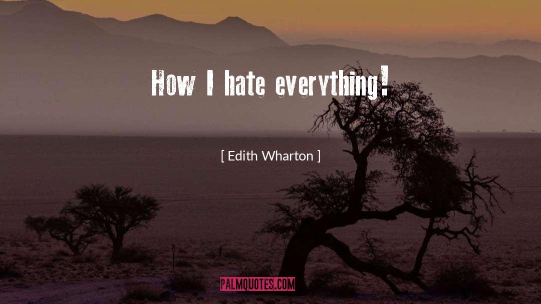 Edith Wharton Quotes: How I hate everything!