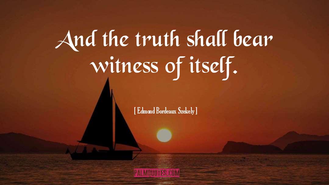 Edmond Bordeaux Szekely Quotes: And the truth shall bear