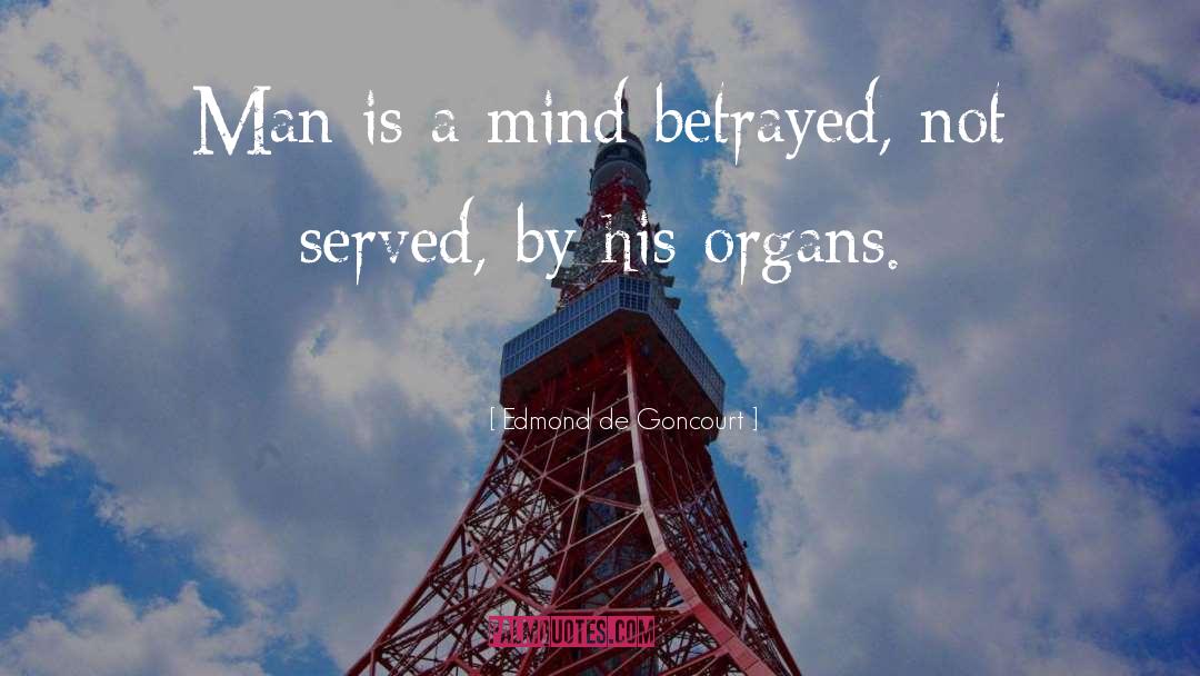 Edmond De Goncourt Quotes: Man is a mind betrayed,