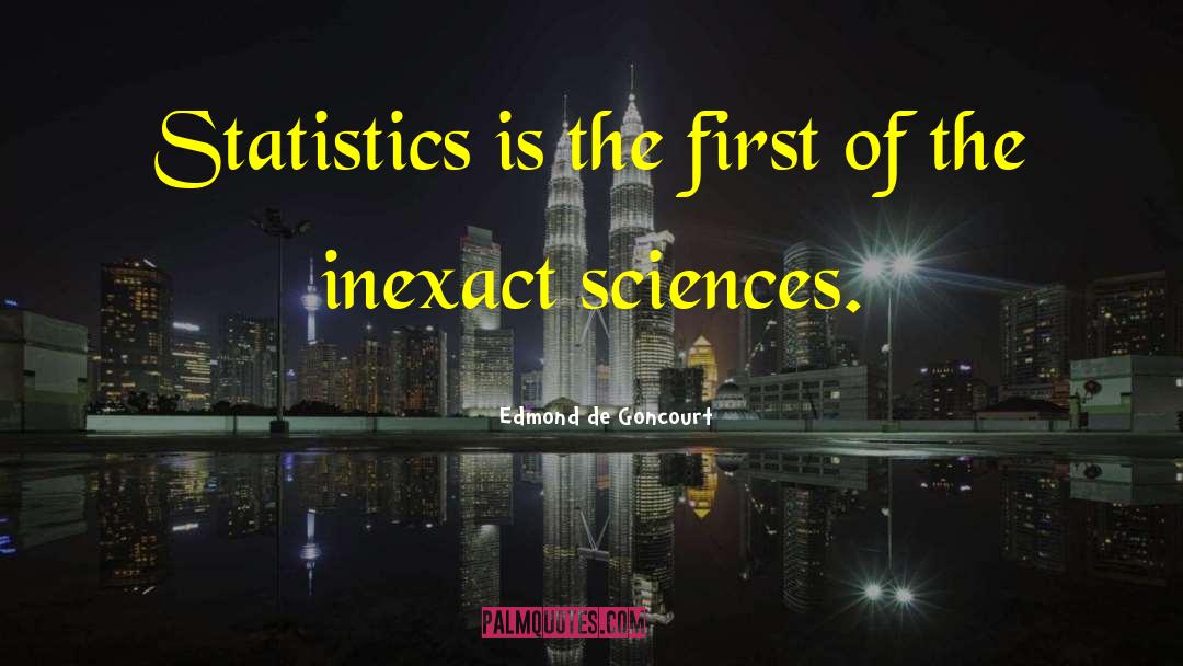 Edmond De Goncourt Quotes: Statistics is the first of