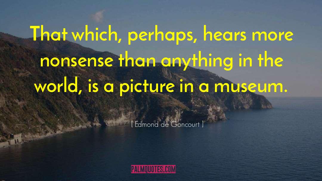 Edmond De Goncourt Quotes: That which, perhaps, hears more