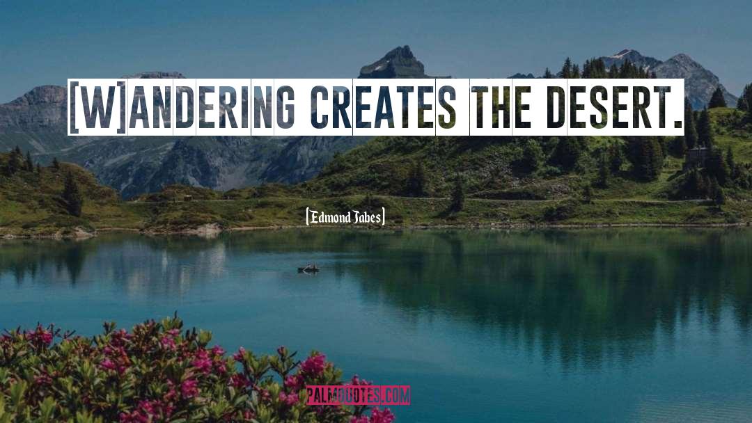 Edmond Jabes Quotes: [W]andering creates the desert.