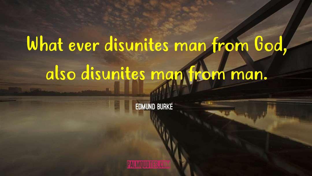 Edmund Burke Quotes: What ever disunites man from