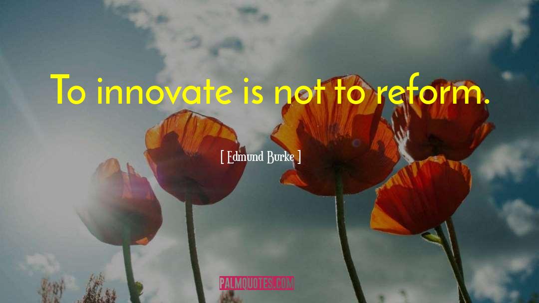 Edmund Burke Quotes: To innovate is not to