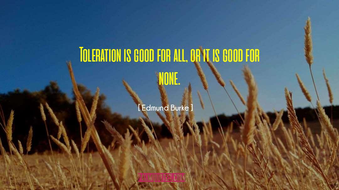 Edmund Burke Quotes: Toleration is good for all,