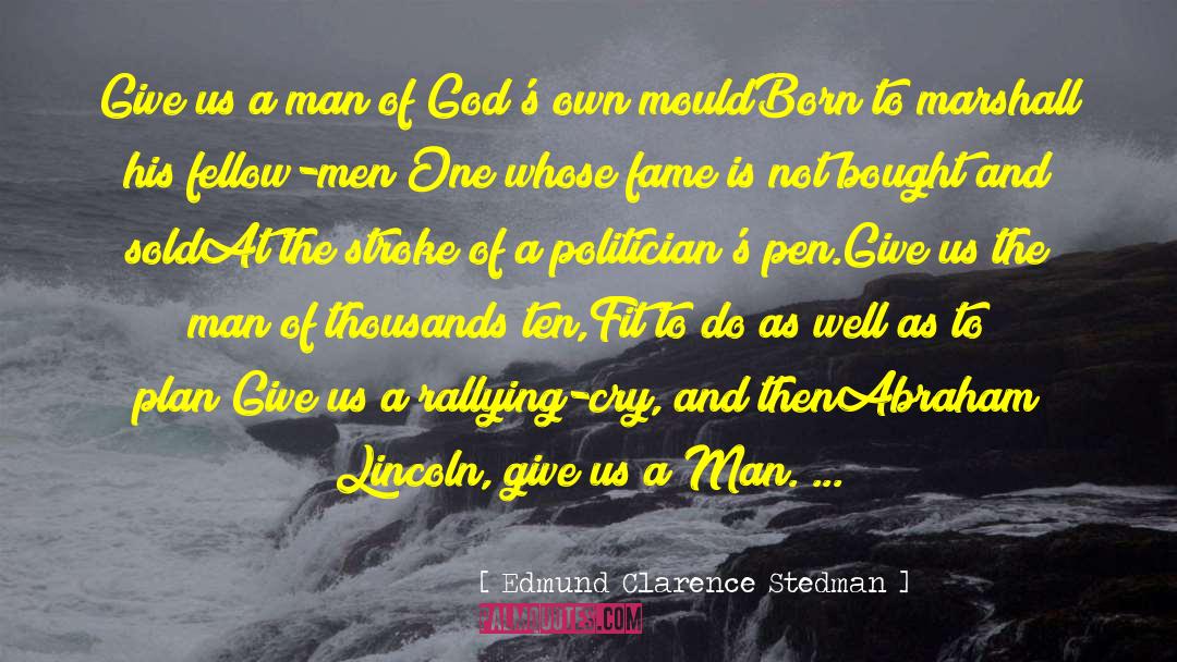 Edmund Clarence Stedman Quotes: Give us a man of